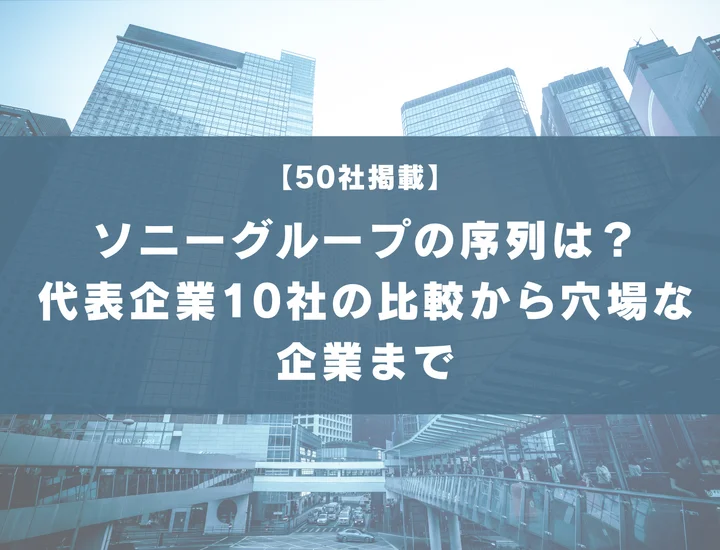 【50社掲載】ソニーグループの序列はどうなってる？代表企業10社の比較から穴場な企業まで徹底解説！